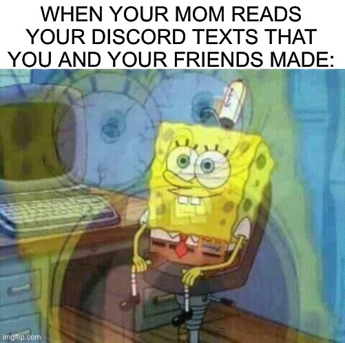 Worst part is that it happened to me TODAY | WHEN YOUR MOM READS YOUR DISCORD TEXTS THAT YOU AND YOUR FRIENDS MADE: | image tagged in spongebob panic inside,memes,discord,relatable,help,kill me | made w/ Imgflip meme maker