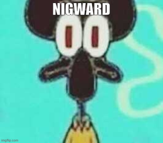 BLACK SQUIDWARD | NIGWARD | image tagged in nigward | made w/ Imgflip meme maker