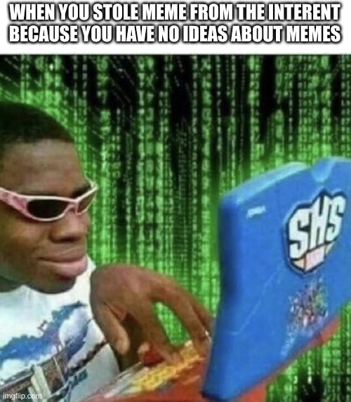 can you relate to this | WHEN YOU STOLE MEME FROM THE INTERENT BECAUSE YOU HAVE NO IDEAS ABOUT MEMES | image tagged in ryan beckford | made w/ Imgflip meme maker