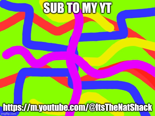 https://m.youtube.com/@ItsTheNatShack | SUB TO MY YT; https://m.youtube.com/@ItsTheNatShack | made w/ Imgflip meme maker