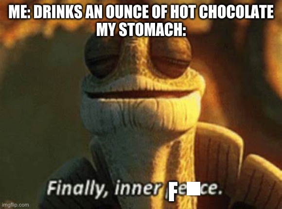 “What do you mean I’m lactose intolerant???” | ME: DRINKS AN OUNCE OF HOT CHOCOLATE
MY STOMACH:; F | image tagged in finally inner piece | made w/ Imgflip meme maker