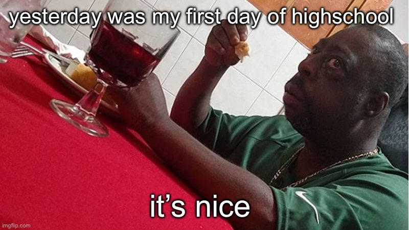 Beetlejuice Eating | yesterday was my first day of highschool; it’s nice | image tagged in beetlejuice eating | made w/ Imgflip meme maker