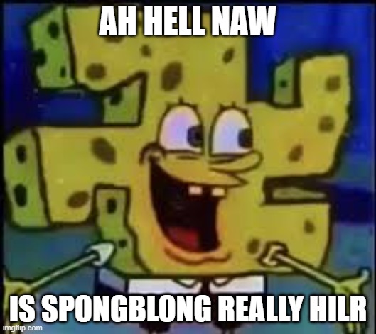 AH HELL NAW; IS SPONGBLONG REALLY HILR | made w/ Imgflip meme maker