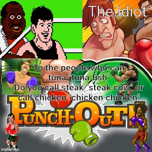 Punchout announcment temp | To the people who can tuna "tuna fish"
Do you call steak "steak cow" or call chicken "chicken chicken" | image tagged in punchout announcment temp | made w/ Imgflip meme maker