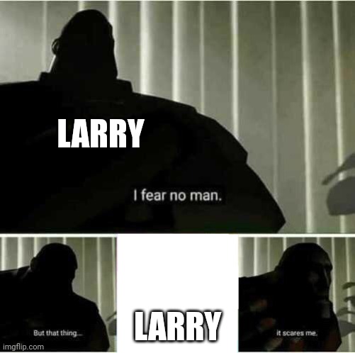 I fear no man | LARRY LARRY | image tagged in i fear no man | made w/ Imgflip meme maker