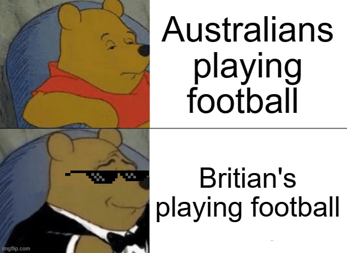 Tuxedo Winnie The Pooh Meme | Australians playing football; Britian's playing football | image tagged in memes,tuxedo winnie the pooh | made w/ Imgflip meme maker
