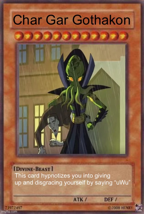 Yugioh card | Char Gar Gothakon; This card hypnotizes you into giving up and disgracing yourself by saying “uWu” | image tagged in yugioh card | made w/ Imgflip meme maker