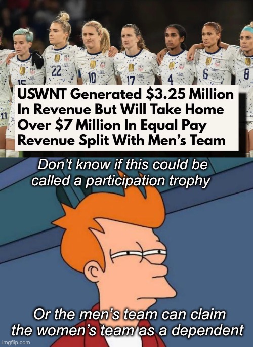 Toxic masculinity to the rescue | Don’t know if this could be called a participation trophy; Or the men’s team can claim the women’s team as a dependent | image tagged in memes,futurama fry,politics lol | made w/ Imgflip meme maker