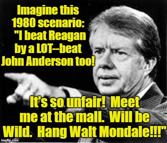 Imagine this 1980 scenario:   "I beat Reagan by a LOT--beat John Anderson too! It's so unfair!  Meet me at the mall.  Will be Wild.  Hang Wa | made w/ Imgflip meme maker