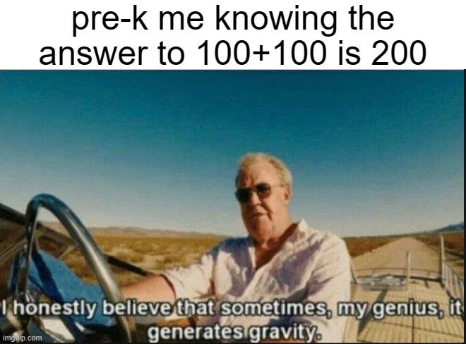 i honestly felt like einstein | pre-k me knowing the answer to 100+100 is 200 | image tagged in i honestly believe that sometimes my genius it generates gravi,math,big brain,smort,so true memes | made w/ Imgflip meme maker