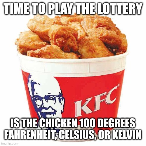 KFC Bucket | TIME TO PLAY THE LOTTERY IS THE CHICKEN 100 DEGREES FAHRENHEIT, CELSIUS, OR KELVIN | image tagged in kfc bucket | made w/ Imgflip meme maker