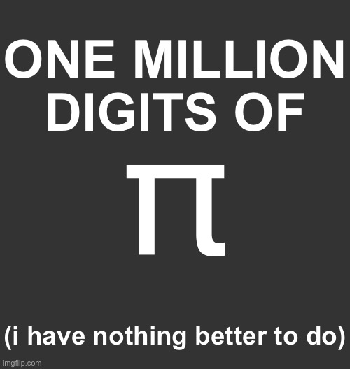 one billion next or no | ONE MILLION DIGITS OF; π; (i have nothing better to do) | made w/ Imgflip meme maker