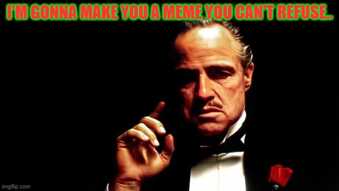 Godfather business | I'M GONNA MAKE YOU A MEME YOU CAN'T REFUSE.. | image tagged in godfather business | made w/ Imgflip meme maker