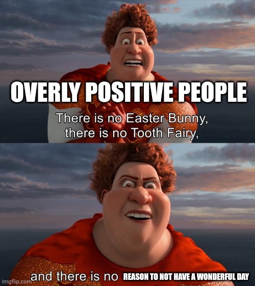 When your friend is overly positive and forces you to have a wonderful day | OVERLY POSITIVE PEOPLE; REASON TO NOT HAVE A WONDERFUL DAY | image tagged in there is no easter bunny there is no tooh fairy | made w/ Imgflip meme maker