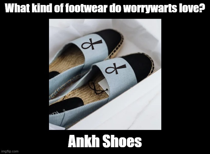 Ankh shoes | What kind of footwear do worrywarts love? Ankh Shoes | image tagged in blank black,pun,footwear,shoes,ankh | made w/ Imgflip meme maker