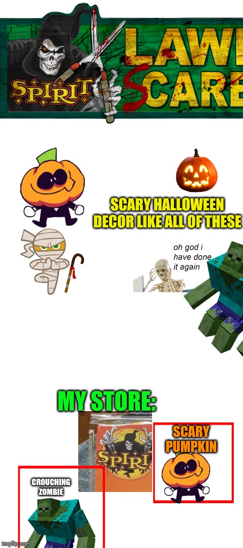 SCARY HALLOWEEN DECOR LIKE ALL OF THESE; MY STORE:; SCARY PUMPKIN; CROUCHING ZOMBIE | made w/ Imgflip meme maker
