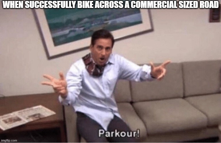 Crossy road | WHEN SUCCESSFULLY BIKE ACROSS A COMMERCIAL SIZED ROAD | image tagged in parkour,bike,america,the office,cars | made w/ Imgflip meme maker