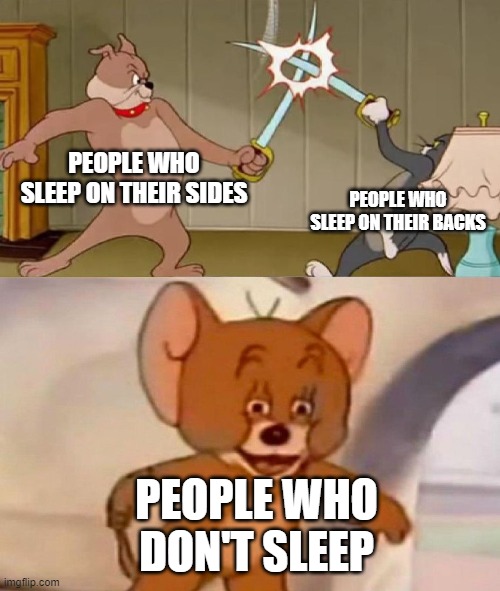Tom and Jerry swordfight | PEOPLE WHO SLEEP ON THEIR SIDES; PEOPLE WHO SLEEP ON THEIR BACKS; PEOPLE WHO DON'T SLEEP | image tagged in tom and jerry swordfight | made w/ Imgflip meme maker
