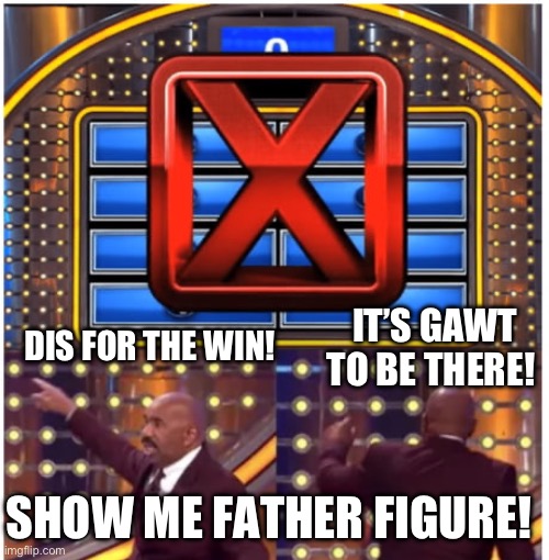 IT’S GAWT TO BE THERE! DIS FOR THE WIN! SHOW ME FATHER FIGURE! | image tagged in family feud,divorce leads children to the worst places,maga,republicans,donald trump | made w/ Imgflip meme maker