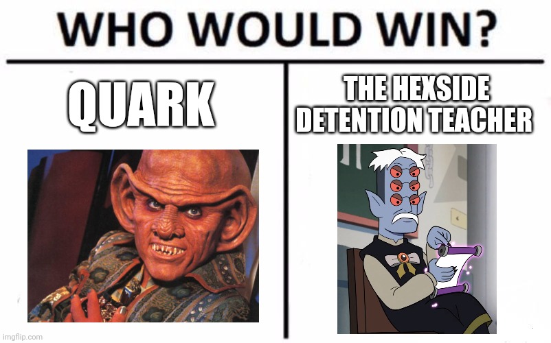 Quark vs Detention teacher | QUARK; THE HEXSIDE DETENTION TEACHER | image tagged in memes,who would win,star trek,star trek deep space nine,the owl house,jpfan102504 | made w/ Imgflip meme maker