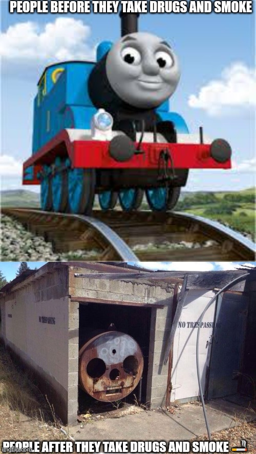 PEOPLE BEFORE THEY TAKE DRUGS AND SMOKE; PEOPLE AFTER THEY TAKE DRUGS AND SMOKE 🚬 | image tagged in thomas the train,thomas the tank engine | made w/ Imgflip meme maker