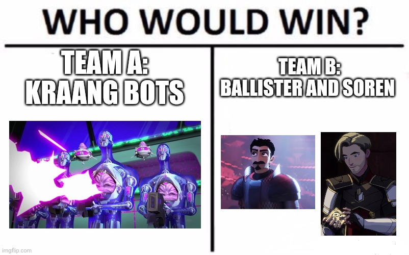 Two knights vs Space Aliens from another dimension | TEAM A:
KRAANG BOTS; TEAM B:
BALLISTER AND SOREN | image tagged in memes,who would win | made w/ Imgflip meme maker