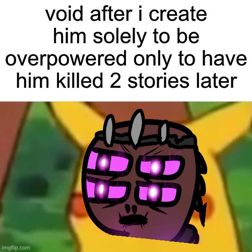 Surprised Pikachu | void after i create him solely to be overpowered only to have him killed 2 stories later | image tagged in memes,surprised pikachu | made w/ Imgflip meme maker