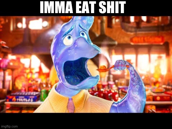 Elemental wade eating hot food | IMMA EAT SHIT | image tagged in elemental wade eating hot food | made w/ Imgflip meme maker