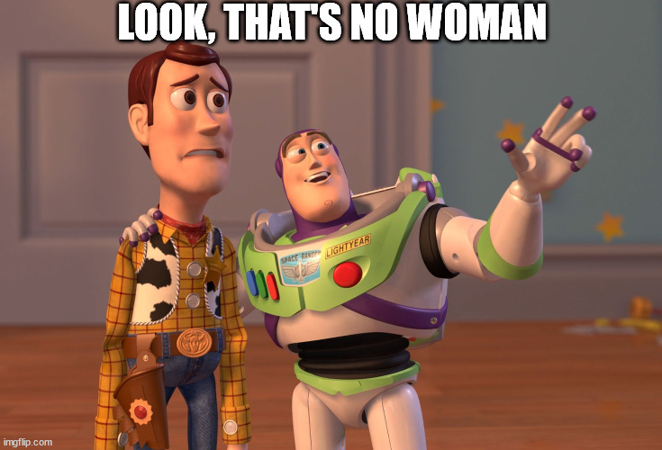 Not a woman | LOOK, THAT'S NO WOMAN | image tagged in memes,x x everywhere | made w/ Imgflip meme maker