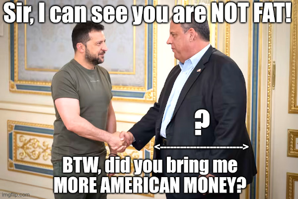 Mr. Christie, you are NOT FAT! BTW, did you... | image tagged in zelensky,chris christie,not,fat,now,show me the money | made w/ Imgflip meme maker