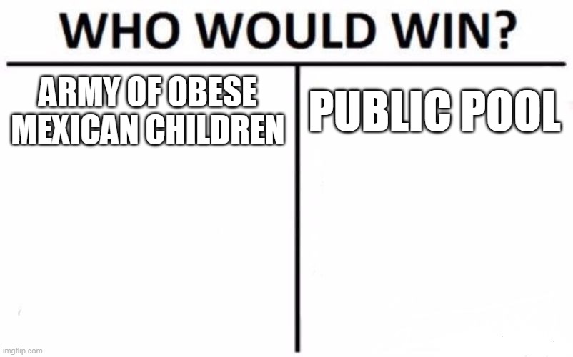 Who Would Win? Meme | ARMY OF OBESE MEXICAN CHILDREN; PUBLIC POOL | image tagged in memes,who would win | made w/ Imgflip meme maker