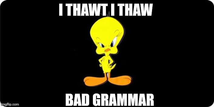 Angry Tweety Bird black background | I THAWT I THAW BAD GRAMMAR | image tagged in angry tweety bird black background | made w/ Imgflip meme maker