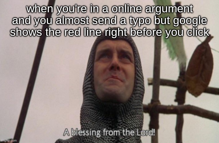 A blessing from the lord | when you're in a online argument and you almost send a typo but google shows the red line right before you click | image tagged in a blessing from the lord | made w/ Imgflip meme maker