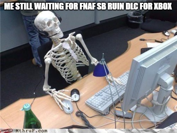 I only have an Xbox so I can't play it yet unfortunately | ME STILL WAITING FOR FNAF SB RUIN DLC FOR XBOX | image tagged in waiting skeleton | made w/ Imgflip meme maker