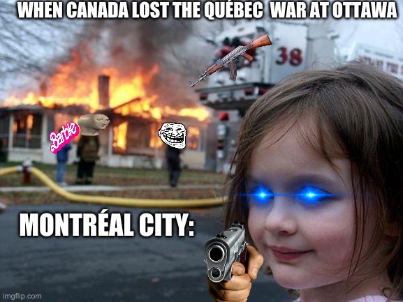 Never will see | WHEN CANADA LOST THE QUÉBEC  WAR AT OTTAWA; MONTRÉAL CITY: | image tagged in memes,disaster girl | made w/ Imgflip meme maker