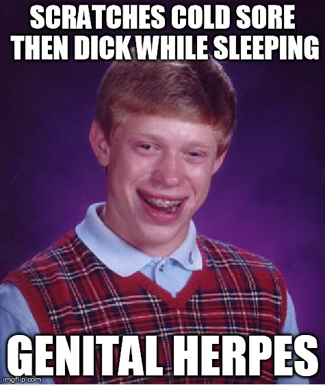 Bad Luck Brian Meme | SCRATCHES COLD SORE THEN DICK WHILE SLEEPING GENITAL HERPES | image tagged in memes,bad luck brian | made w/ Imgflip meme maker