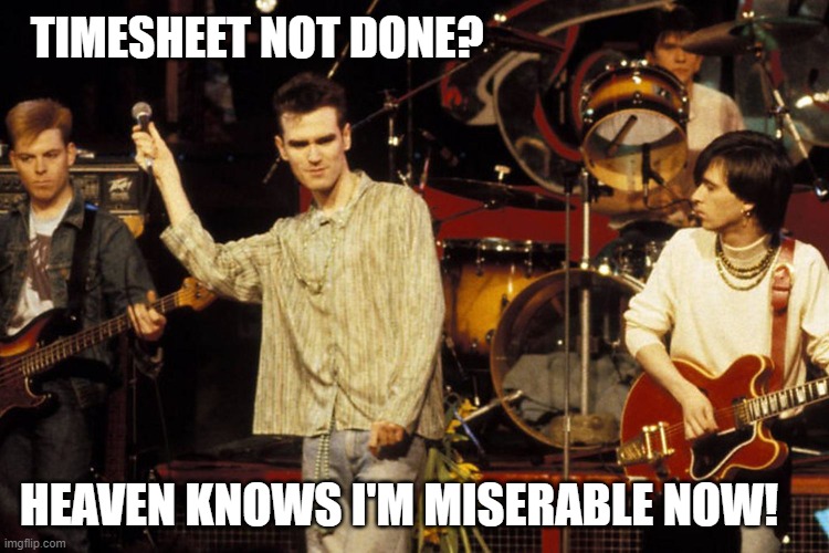 The Smiths Timesheet Reminder | TIMESHEET NOT DONE? HEAVEN KNOWS I'M MISERABLE NOW! | image tagged in the smiths timesheet reminder,timesheet meme,heaven knows i'm miserable now,timesheet reminder,morrisey,meme | made w/ Imgflip meme maker