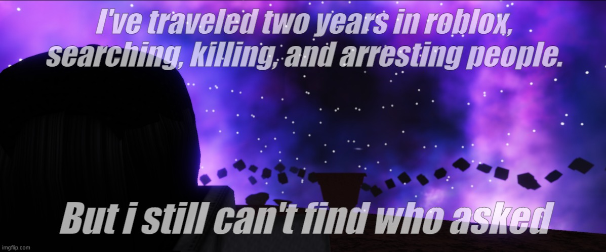 I'm still on that adventure | I've traveled two years in roblox, searching, killing, and arresting people. But i still can't find who asked | image tagged in hop in we're gonna find who asked,who asked,roblox meme | made w/ Imgflip meme maker