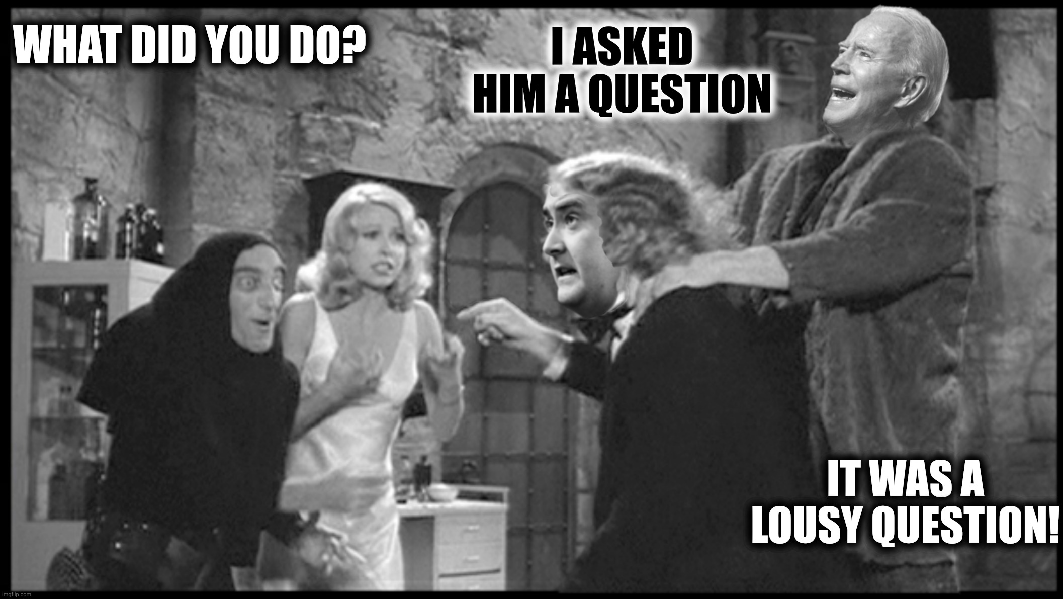 Old Frankenstein | WHAT DID YOU DO? I ASKED HIM A QUESTION; IT WAS A LOUSY QUESTION! | image tagged in bad photoshop,peter doocy,joe biden,young frankenstein,old frankenstein | made w/ Imgflip meme maker