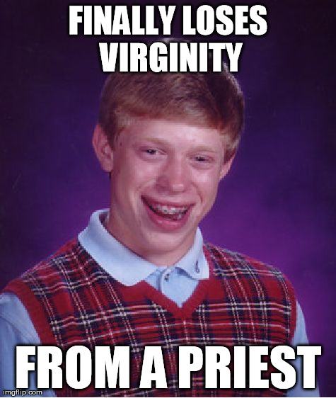 Bad Luck Brian | FINALLY LOSES VIRGINITY FROM A PRIEST | image tagged in memes,bad luck brian | made w/ Imgflip meme maker