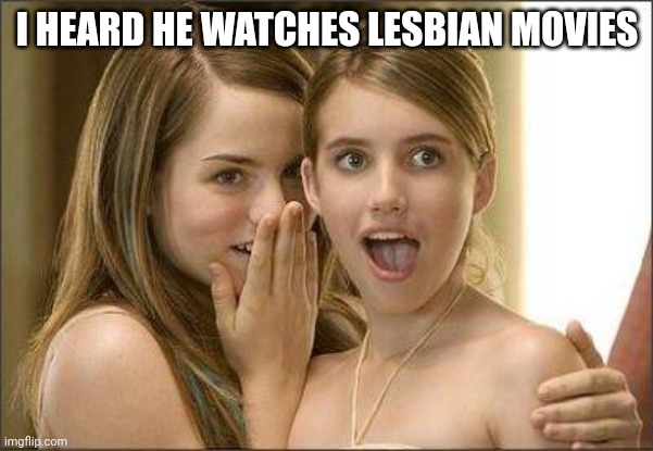 Lesbian fan | I HEARD HE WATCHES LESBIAN MOVIES | image tagged in girls gossiping,lesbians | made w/ Imgflip meme maker