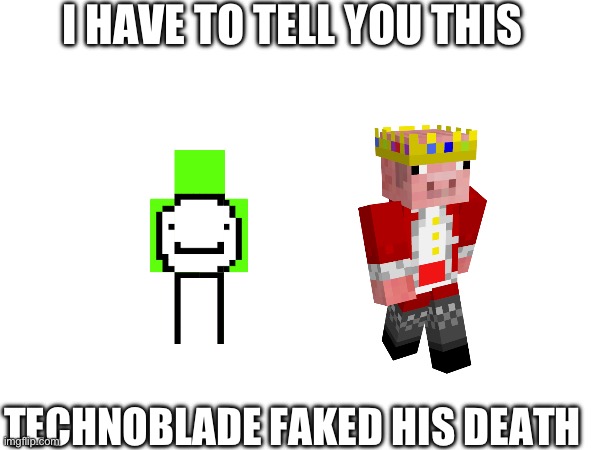 it’s true tho | I HAVE TO TELL YOU THIS; TECHNOBLADE FAKED HIS DEATH | image tagged in dream,technoblade,the truth,you can't handle the truth | made w/ Imgflip meme maker