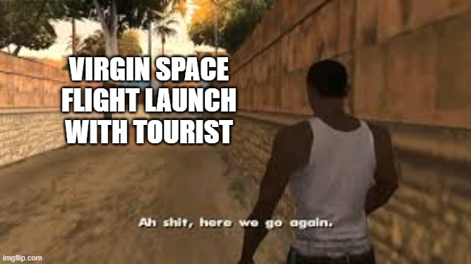 I have a bad feeling about this launch | VIRGIN SPACE FLIGHT LAUNCH WITH TOURIST | image tagged in ah shit here we go again | made w/ Imgflip meme maker