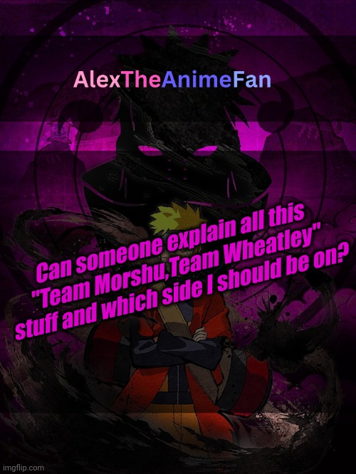 AlexTheAnimeFan Announcement Template | Can someone explain all this "Team Morshu,Team Wheatley" stuff and which side I should be on? | image tagged in alextheanimefan announcement template | made w/ Imgflip meme maker