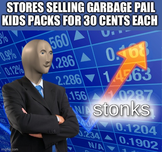 stonks | STORES SELLING GARBAGE PAIL KIDS PACKS FOR 30 CENTS EACH | image tagged in stonks | made w/ Imgflip meme maker