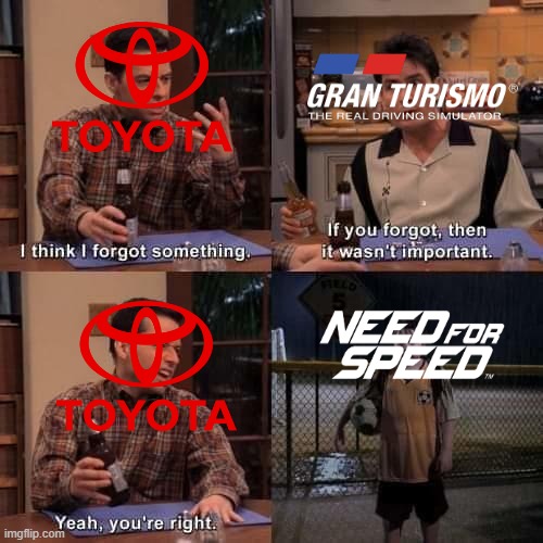 When Toyota favors Gran Turismo more... | image tagged in i think i forgot something,toyota,gran turismo,need for speed | made w/ Imgflip meme maker