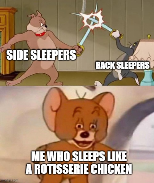 Tom and Jerry swordfight | SIDE SLEEPERS; BACK SLEEPERS; ME WHO SLEEPS LIKE A ROTISSERIE CHICKEN | image tagged in tom and jerry swordfight | made w/ Imgflip meme maker