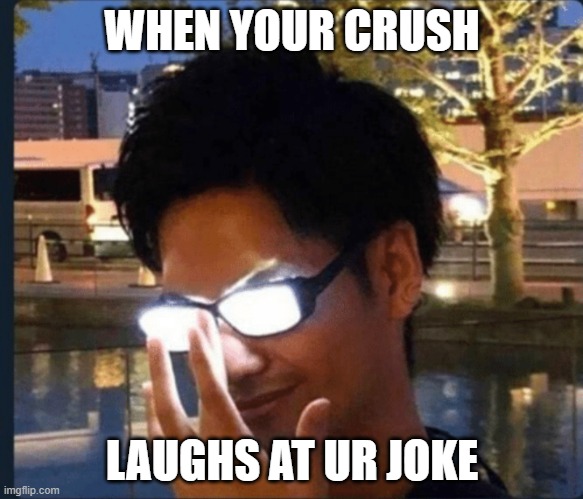 yessir | WHEN YOUR CRUSH; LAUGHS AT UR JOKE | image tagged in anime glasses | made w/ Imgflip meme maker