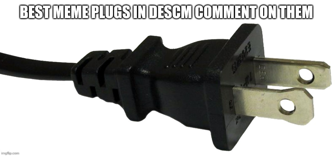 plug | BEST MEME PLUGS IN DESCM COMMENT ON THEM | image tagged in plug | made w/ Imgflip meme maker