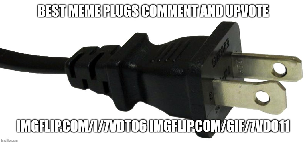 plug | BEST MEME PLUGS COMMENT AND UPVOTE; IMGFLIP.COM/I/7VDTO6 IMGFLIP.COM/GIF/7VDO11 | image tagged in plug | made w/ Imgflip meme maker